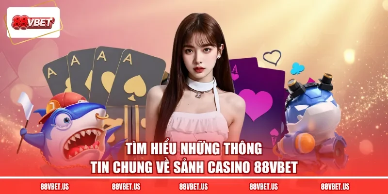 Tìm hiểu những thông tin chung về sảnh casino 88VBET